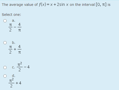 The average value of f(x) = x +2sin x on the interval [0, T1] is
Select one:
а.
TT
4
-
b.
4
2
4
-
d.
+ 4
2

