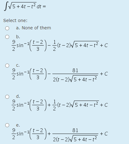 JV5+4t - t² dt =
Select one:
a. None of them
b.
sin-(들-(t-2NS+ 4t-t7 +C
3
C.
9
81
+C
3
2(t – 2)V5 + 4t - t?
d.
9
sin-들)+t-2)5+ 4t-t2 +C
е.
81
+
+ C
2(t – 2)V5 + 4t - t?
