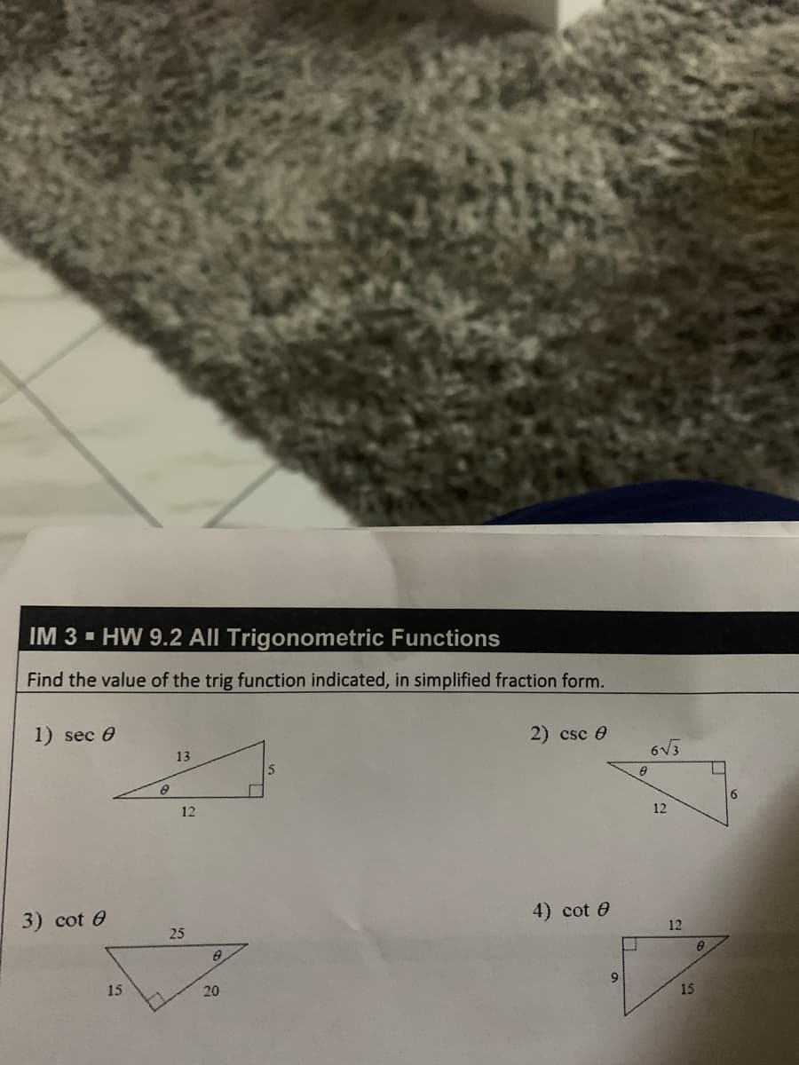 IM 3 HW 9.2 All Trigonometric Functions
Find the value of the trig function indicated, in simplified fraction form.
1) sec 0
2) csc 0
6V3
13
6.
12
12
4) cot 0
3) cot 0
12
25
9
15
20
15
