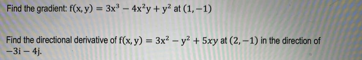 Find the gradient: f(x, y) = 3x³ - 4x²y + y² at (1,-1)
Find the directional derivative of f(x, y) = 3x² - y² + 5xy at (2,-1) in the direction of
-3i - 4j.