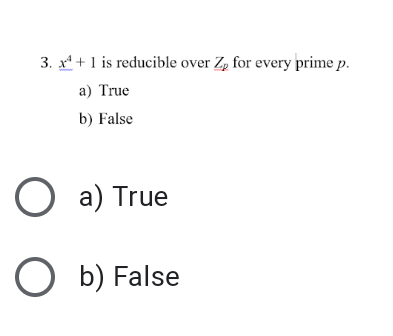 3. x* + 1 is reducible over Zp for every prime p.
a) True
b) False
O a) True
O b) False
