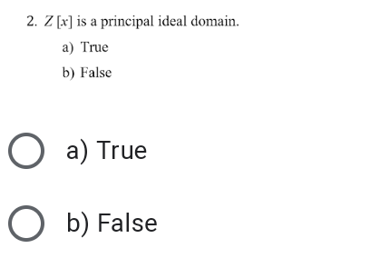 2. Z [x] is a principal ideal domain.
a) True
b) False
O a) True
O b) False
