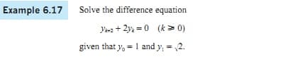 Example 6.17
Solve the difference equation
Ywa + 2y = 0 (k > 0)
given that y, = 1 and y, = ,2.
