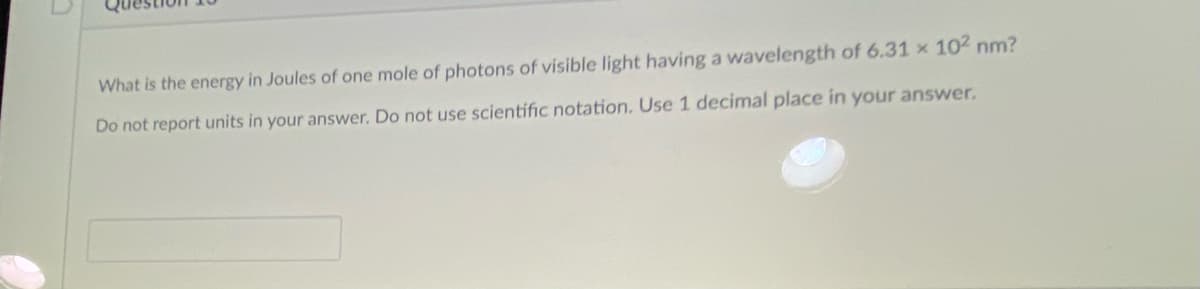 What is the energy in Joules of one mole of photons of visible light having a wavelength of 6.31 x 10² nm?
Do not report units in your answer. Do not use scientific notation, Use 1 decimal place in your answer.
