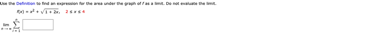 Use the Definition to find an expression for the area under the graph of f as a limit. Do not evaluate the limit.
f(x) = x2 + V1 + 2x,
2 < x < 4
lim
i = 1
