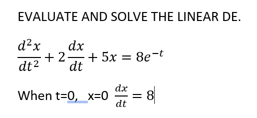 EVALUATE AND SOLVE THE LINEAR DE.
d²x
dx
+ 2-
+ 5x
8e-t
dt2
dt
dx
= 8
dt
When t=0, x=0
