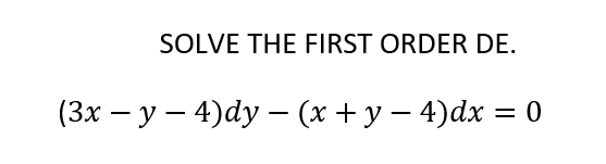 SOLVE THE FIRST ORDER DE.
(3x – y – 4)dy – (x + y – 4)dx = 0
