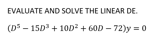 EVALUATE AND SOLVE THE LINEAR DE.
(D5 – 15D3 + 10D² + 60D – 72)y = 0
