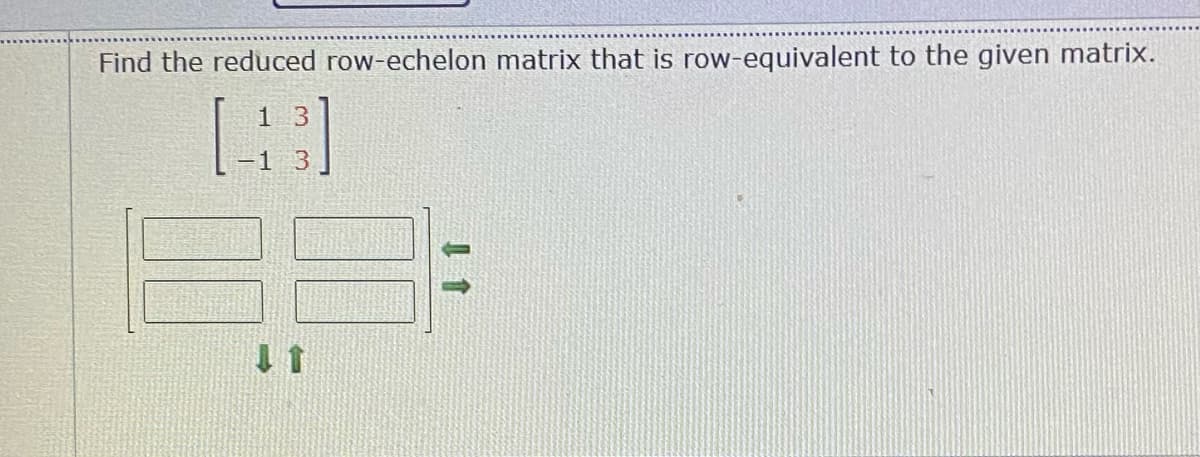 Find the reduced row-echelon matrix that is row-equivalent to the given matrix.
1 3
