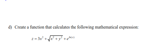 d) Create a function that calculates the following mathematical expression:
z = 3x² + /x* + y²+em(x)
