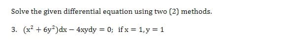 Solve the given differential equation using two (2) methods.
3. (x² + 6y²) dx - 4xydy = 0; if x = 1, y = 1