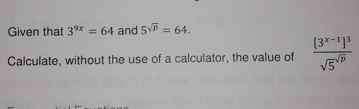 Given that 3x = 64 and 5P = 64.
Calculate, without the use of a calculator, the value of
[3*-1]3
V5
