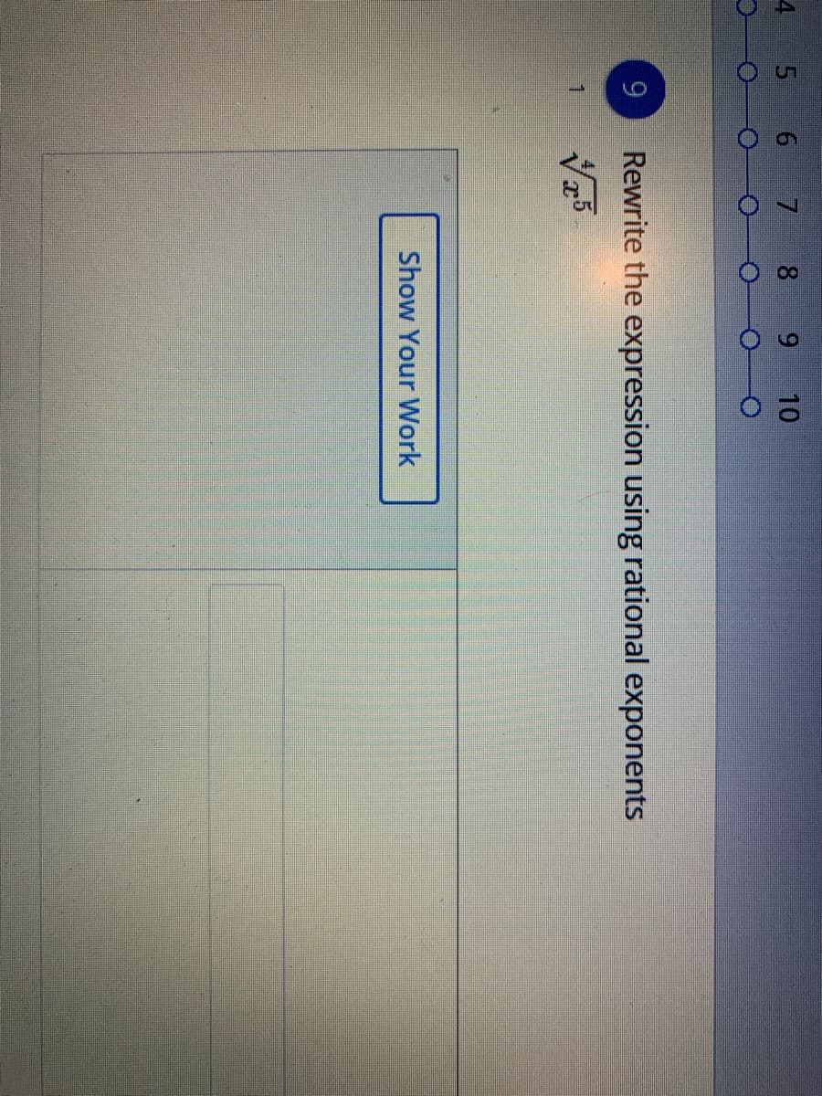 6,
4 5 6 7 8
9.
10
9.
Rewrite the expression using rational exponents
Show Your Work
