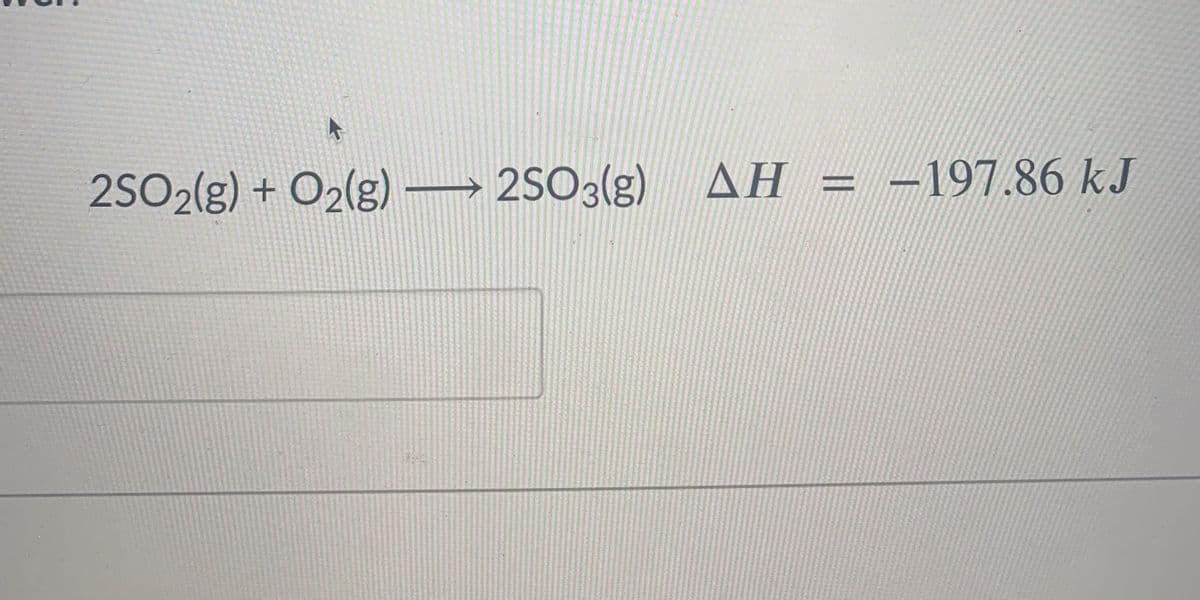 2SO2(g) + O2(g) → 2SO3(g)
AH = -197.86 kJ
