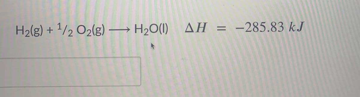 H2(g) + 1/2 O2(g) → H20(1) AH = -285.83 kJ
