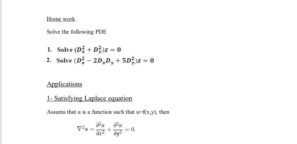 Home work
Solve the following PDE
1. Solve (D? + D;)z = 0
2. Solve (D – 2D,D, + 5D;)z = 0
Applications
1- Satisfying Laplace equation
Assums that u is a function such that u=f(x,y), then
Ru
V²u
əx² * əy²
= 0.
%3D
