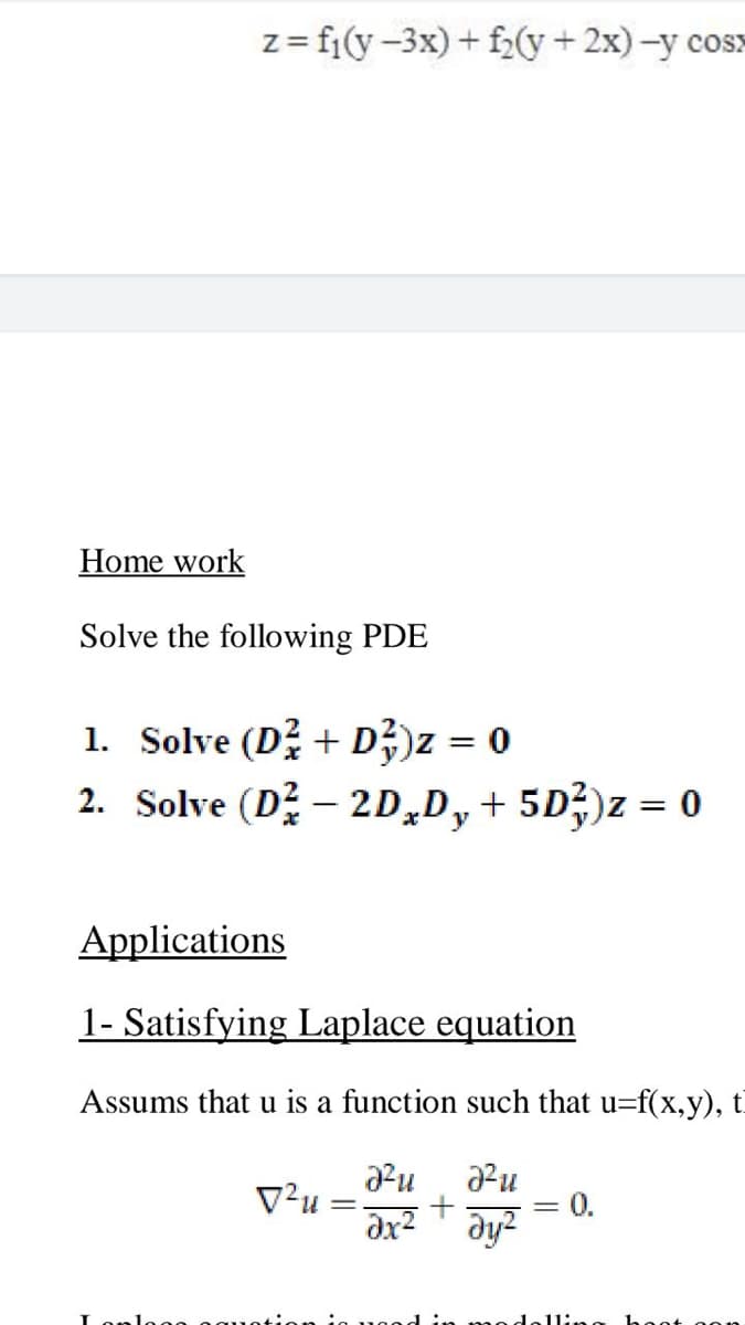 z= fi(y-3x) + f2(y + 2x)-y cos>
Home work
Solve the following PDE
1. Solve (D? + D?)z = 0
%3D
2. Solve (D – 2D,D,+ 5D;)z = 0
Applications
1- Satisfying Laplace equation
Assums that u is a function such that u=f(x,y), t
V²u :
= 0.
dy?
odelli
hoot
