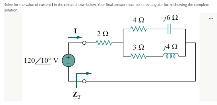 Solve for the value of current I in the circuit shown below. Your final answer must be in rectangular form, showing the complete
solution.
4Ω
-j6 N
2Ω
3 Ω
j4 Q
120/10° V
