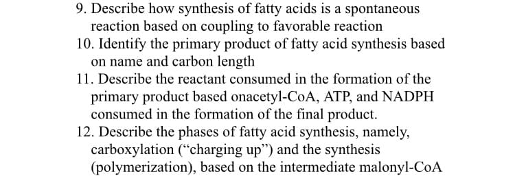 9. Describe how synthesis of fatty acids is a spontaneous
reaction based on coupling to favorable reaction
