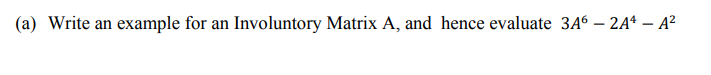 (a) Write an example for an Involuntory Matrix A, and hence evaluate 3A6 – 2Aª – A²
