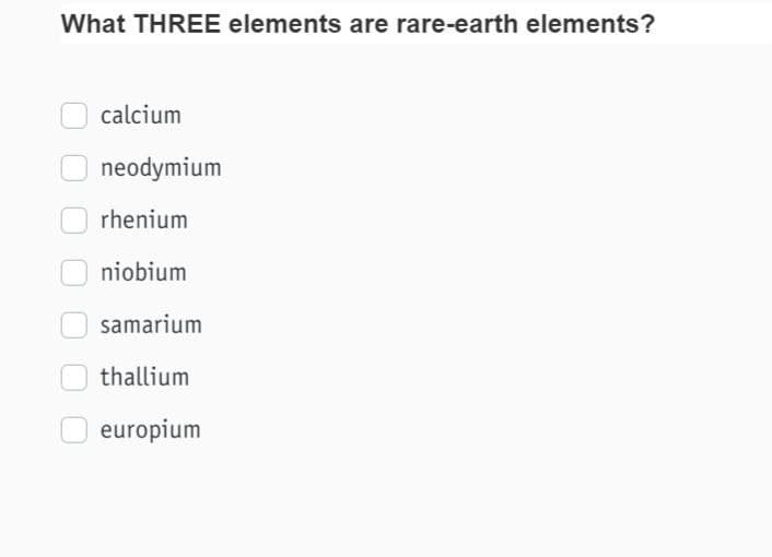 What THREE elements are rare-earth elements?
calcium
neodymium
rhenium
niobium
samarium
thallium
europium
