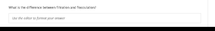 What is the difference between filtration and flocculation?
Use the editor to format your answer
