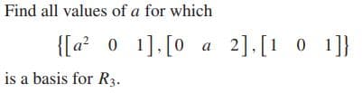 Find all values of a for which
{[a? 0
1]. [0 a
2].[1 0 1]}
is a basis for R3.
