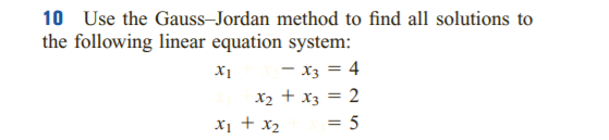 10 Use the Gauss-Jordan method to find all solutions to
the following linear equation system:
- x3 = 4
X2 + x3 = 2
Xi + x2
= 5
