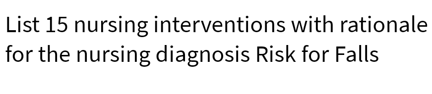 List 15 nursing interventions with rationale
for the nursing diagnosis Risk for Falls
