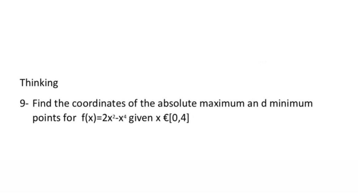 Thinking
9- Find the coordinates of the absolute maximum an d minimum
points for f(x)=2x²-x* given x €[0,4]
