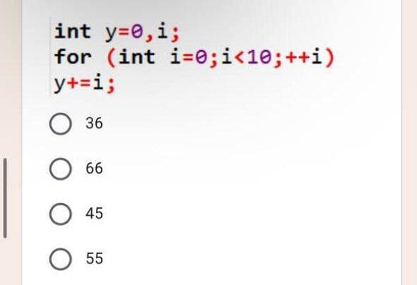 int y=0,i;
for (int i=0;i<10;++i)
y+=i;
O 36
66
45
55
