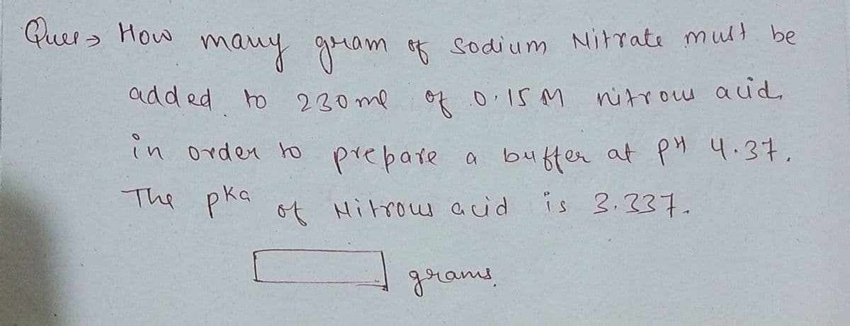 Quer > How mauy guam of Sodium Nitrate mull be
add ed to
230 me of 0.15 M
nitrow aud.
in orden to prebate a
buffer at PM 4.37.
pha of Hitrow acid is 3.337.
grams
