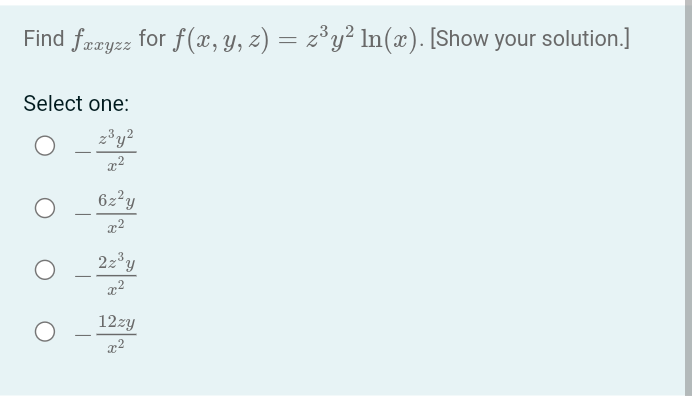 Find fæxyzz for f(x, y, z) = z³y² ln(x). [Show your solution.]
Select one:
z³y²
x²
O
O
6z²y
x²
2z³y
x²
12zy
x²