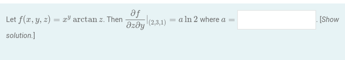 Let f(x, y, z) = x³ arctan z. Then
solution.]
af
Əzəy
(2,3,1)= aln 2 where a =
. [Show