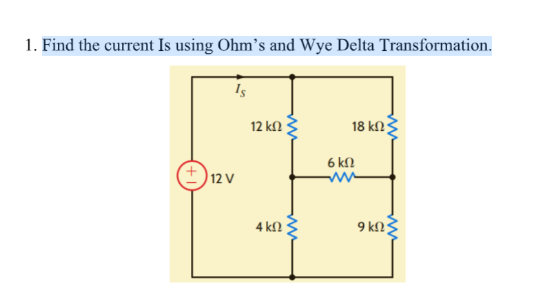 1. Find the current Is using Ohm's and Wye Delta Transformation.
Is
12 kN
18 k).
6 kN
12 V
4 kN
9 kN
+
