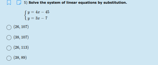 5) Solve the system of linear equations by substitution.
Sy = 4x – 45
ly = 3x – 7
(26, 107)
(38, 107)
(26, 113)
(38, 89)
