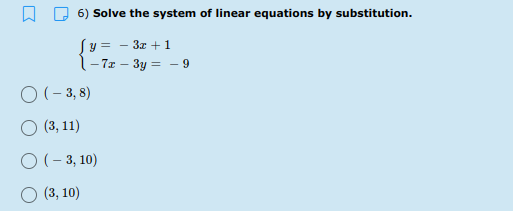 6) Solve the system of linear equations by substitution.
Sy = - 3z +1
1- 7z – 3y = - 9
O (- 3, 8)
(3, 11)
O (- 3, 10)
O (3, 10)
