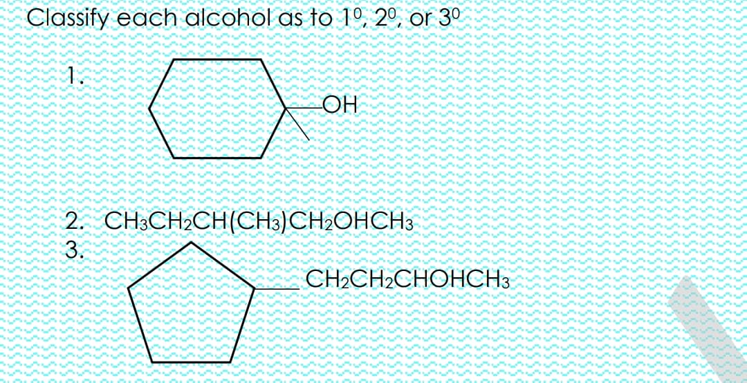 Classify each alcohol as to 1º, 2º, or 3º
1.
2. CH3CH2CH(CH3)CH2OHCH3
3.
CH2CH2CHOHCH3
