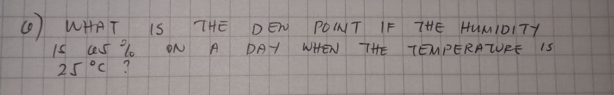 0 WHAT
1S
THE
DEN
PO INT
IF
7HE HUMIDITY
DAY
WHEN
THE TEMPERATURE
1s
25°C ?
