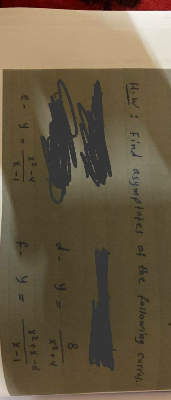 H.W Find asymptotes of the following Curver.
8.
y =
X2+4
x2-4
x2+X-6
e-y=.
X- 1
f- y =
X-1
