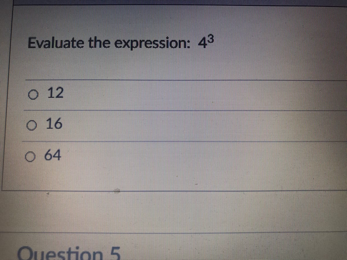 Evaluate the expression: 4°
o 12
o 16
64
Question 5
