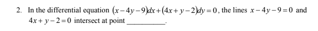 2. In the differential equation (x – 4y –9)dx+(4x+ y – 2)dy = 0 , the lines x-
4x + y- 2=0 intersect at point
4y – 9=0 and
