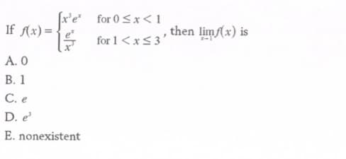 (x'e* for 0<x<1
for 1<x<3'
If f(x)=
then limf(x) is
A. 0
В. 1
С. е
D. e
E. nonexistent
