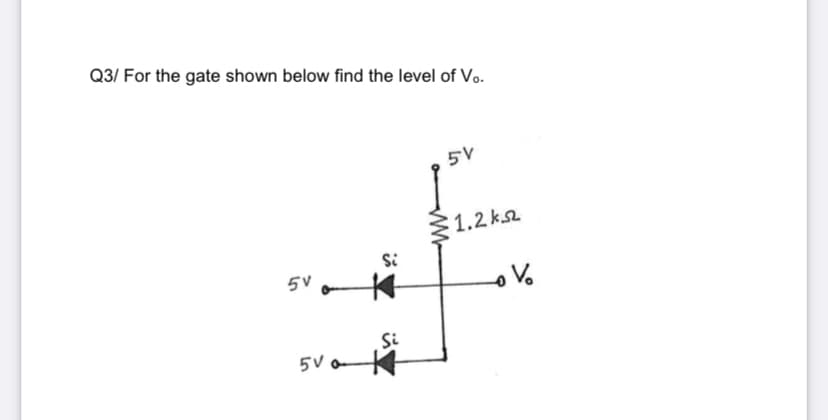 Q3/ For the gate shown below find the level of Vo.
5V
1.2 ka
Si
5V
Si
5V o
