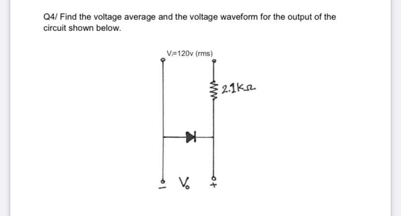 Q4/ Find the voltage average and the voltage waveform for the output of the
circuit shown below.
V=120v (rms)
2.1ke
Vo
to
