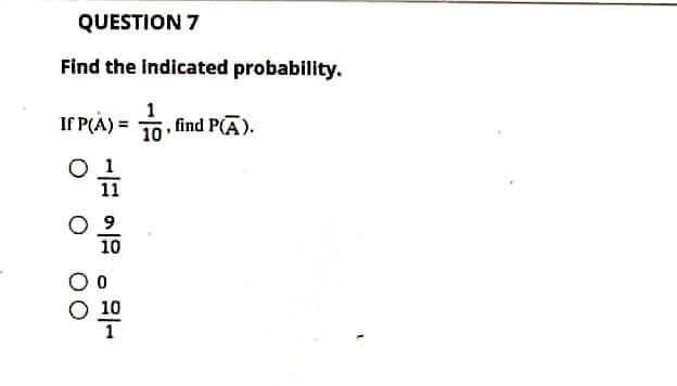QUESTION 7
Find the Indicated probability.
If P(A) = 10, find P(A).
11
O 9
10
O 10
1
