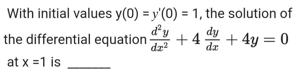 With initial values y(0) = y'(0) = 1, the solution of
dy
%3D
the differential equation
+ 4
dx?
dy
da + 4y = 0
at x =1 is
