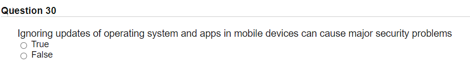 Question 30
Ignoring updates of operating system and apps in mobile devices can cause major security problems
O True
False
