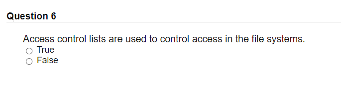 Question 6
Access control lists are used to control access in the file systems.
True
False
