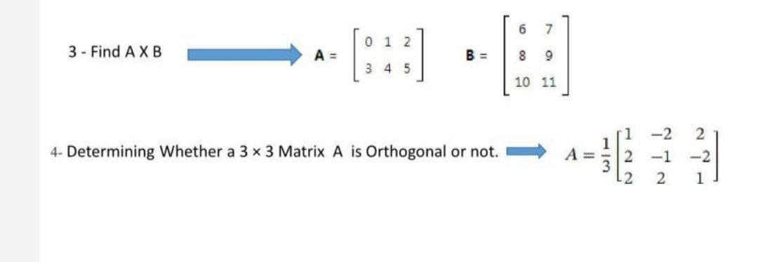 [::]
0 1 2
3 - Find A X B
A =
B =
3 4 5
10 11
1
-2
4- Determining Whether a 3 x 3 Matrix A is Orthogonal or not.
A =
-1
-2
2
1
